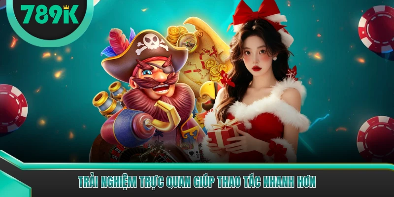 Trải nghiệm trực quan giúp thao tác nhanh hơn